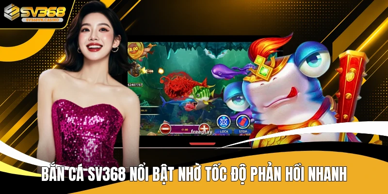 Bắn cá SV368 nổi bật nhờ tốc độ phản hồi nhanh