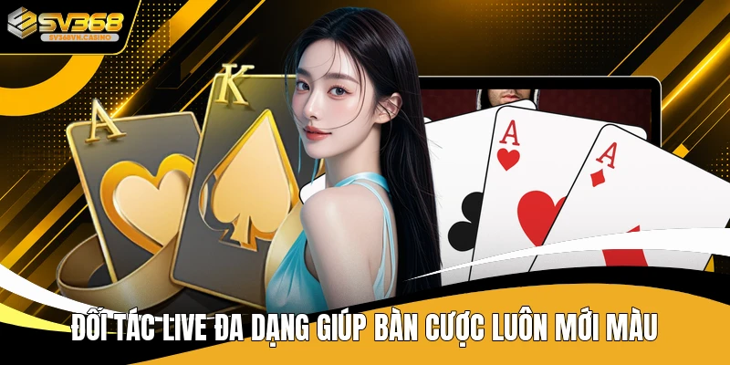 Đối tác live đa dạng giúp bàn cược luôn mới màu