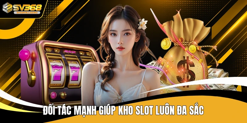 Đối tác mạnh giúp kho slot luôn đa sắc