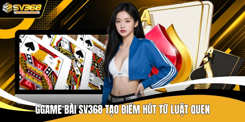GGame bài SV368 tạo điểm hút từ luật quen