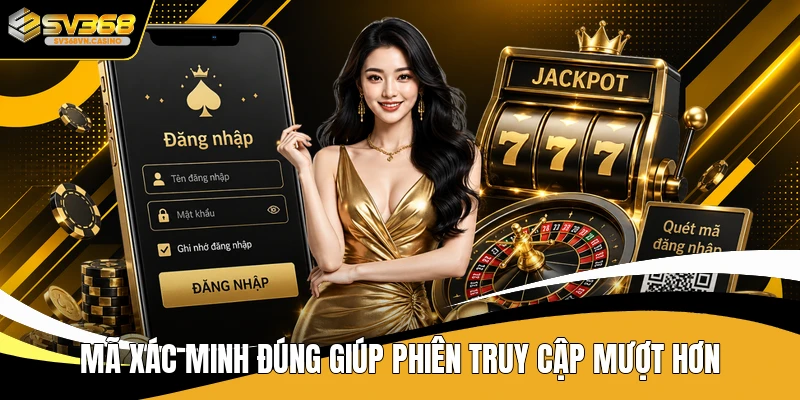 Mã xác minh đúng giúp phiên truy cập mượt hơn