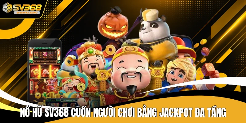 Nổ hũ SV368 cuốn người chơi bằng jackpot đa tầng