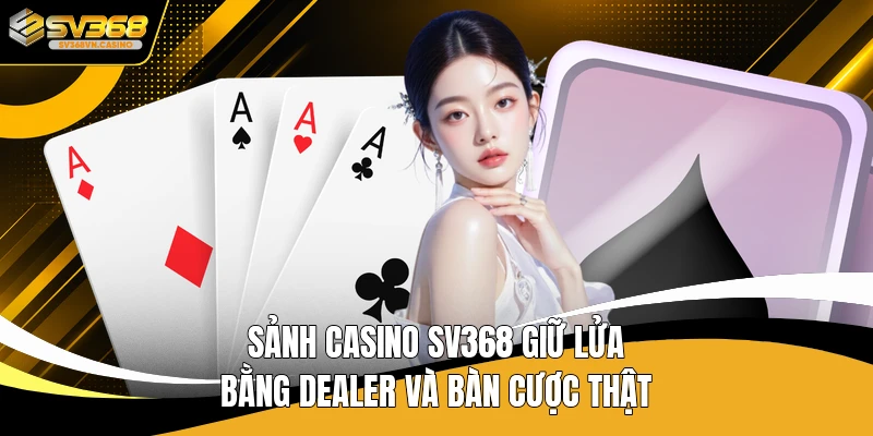 Sảnh casino SV368 giữ lửa bằng dealer và bàn cược thật