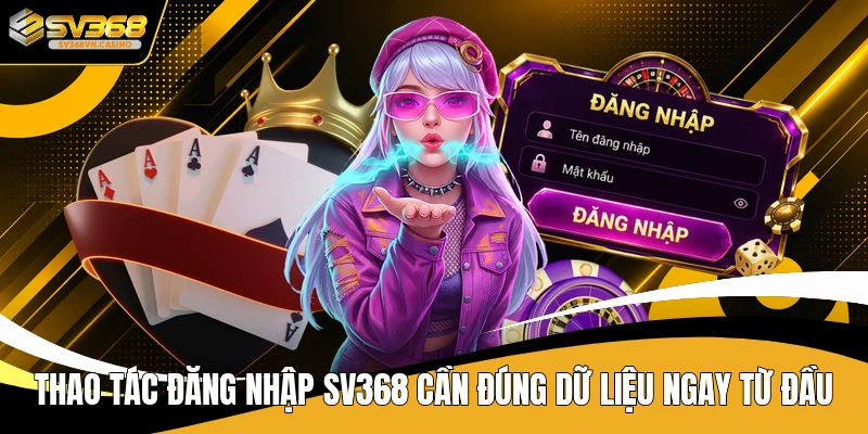 Thao tác đăng nhập SV368 cần đúng dữ liệu ngay từ đầu