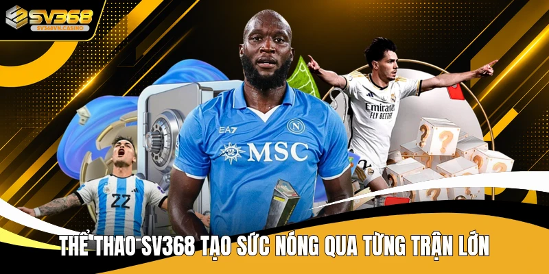 Thể thao SV368 tạo sức nóng qua từng trận lớn